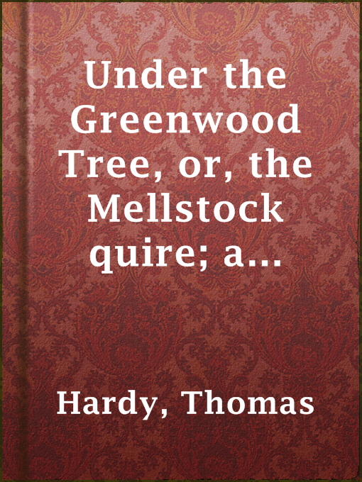 Title details for Under the Greenwood Tree, or, the Mellstock quire; a rural painting of the Dutch school by Thomas Hardy - Available